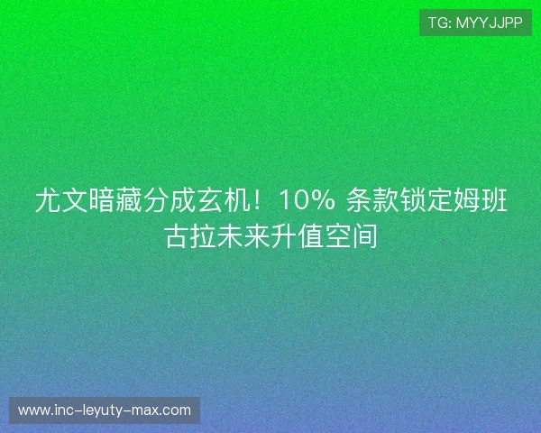 尤文暗藏分成玄机!10% 条款锁定姆班古拉未来升值空间 尤文暗藏分成玄机!10% 条款锁定姆班古拉未来升值空间